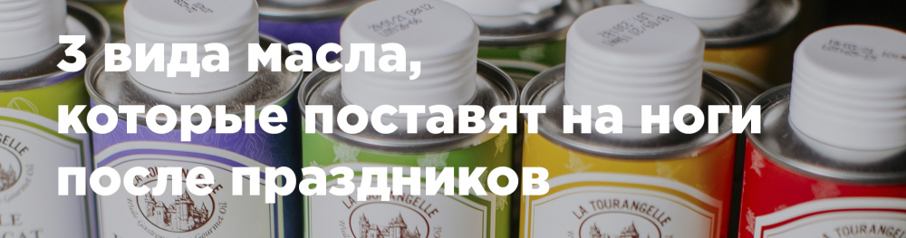 3 вида масла, которые поставят на ноги после праздников 3 вида масла, которые поставят на ноги после праздников