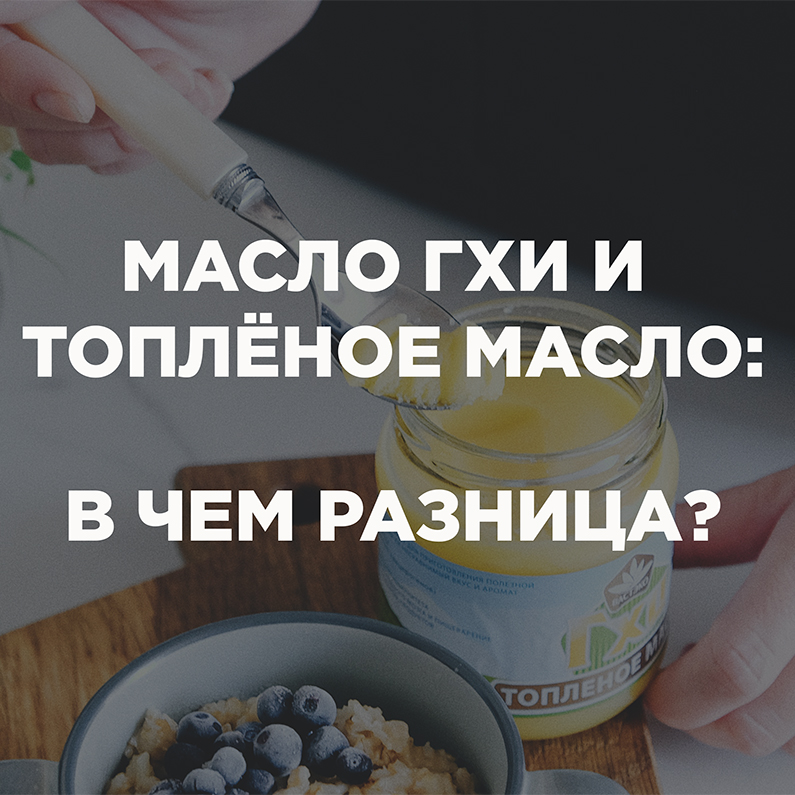 Масло ГХИ и топленое масло: в чем разница?